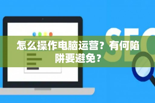 怎么操作电脑运营？有何陷阱要避免？