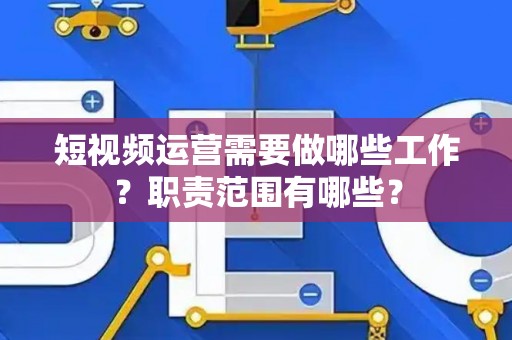 短视频运营需要做哪些工作？职责范围有哪些？